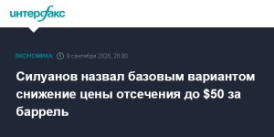 Силуанов назвал базовым вариантом снижение цены отсечения до $50 за баррель